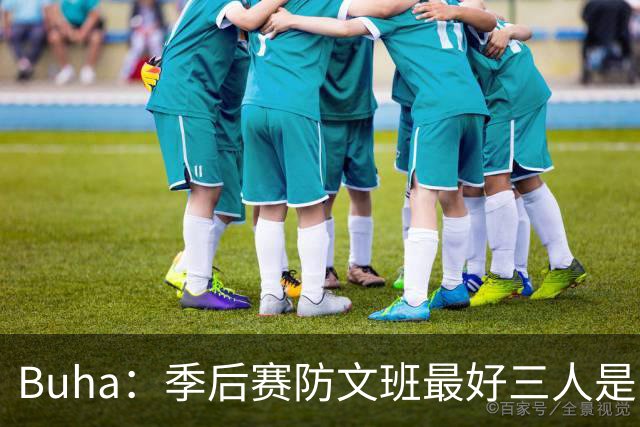 Buha：季后赛防文班最好三人是哈滕&唐斯&米罗 可推可抱可挤开他